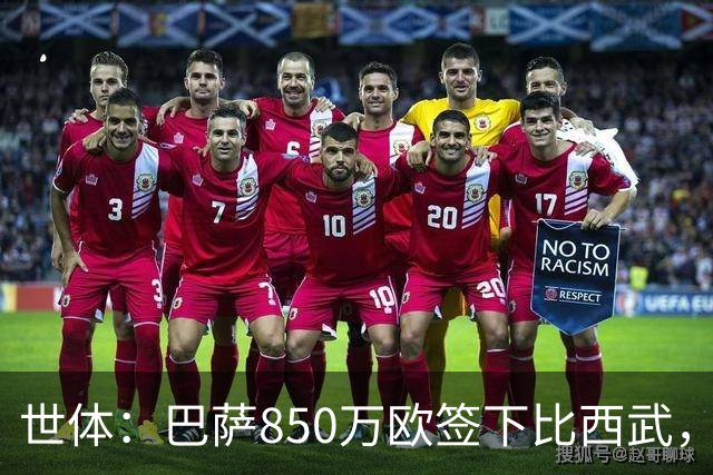 世体：巴萨850万欧签下比西武，基本放弃比尔希利