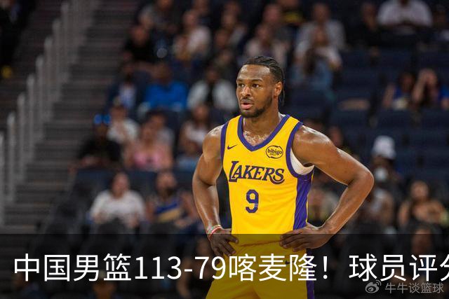 中国男篮113-79喀麦隆！球员评分：4人满分，4人良好，3人合格