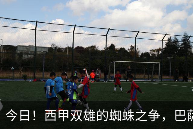 今日！西甲双雄的蜘蛛之争，巴萨对阵马竞，一场关于1.5亿的终极博弈