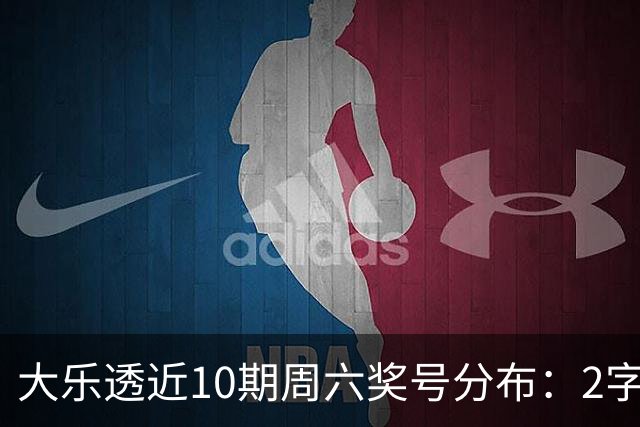大乐透近10期周六奖号分布：2字头凤尾热开8次