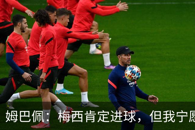 姆巴佩：梅西肯定进球，但我宁愿用历史射手王换决赛席位