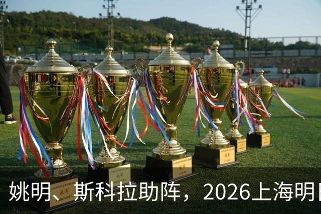 姚明、斯科拉助阵，2026上海明日之星篮球争冠赛有何魔力？