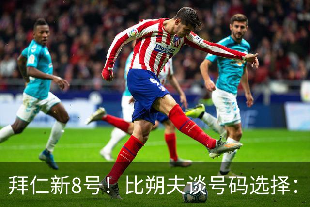 拜仁新8号！比朔夫谈号码选择：我问了帕夫洛维奇想法，然后才选
