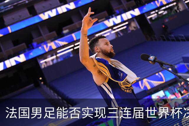 法国男足能否实现三连届世界杯决赛？西班牙男足延续5连胜佳绩！