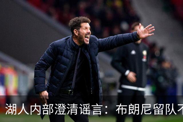 湖人内部澄清谣言：布朗尼留队不靠老詹，父子未来彻底解绑！
