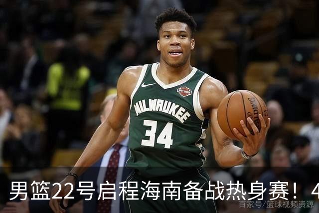 男篮22号启程海南备战热身赛！4主力球员将缺席，期待好的表现！