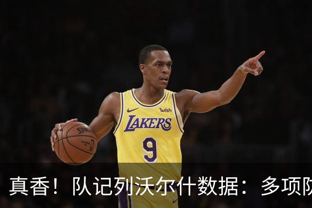真香！队记列沃尔什数据：多项防守数据排队内前列 防马克西10中1