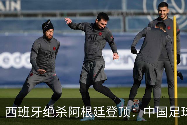 西班牙绝杀阿根廷登顶：中国足球不学斗牛士体系，无出头之日？