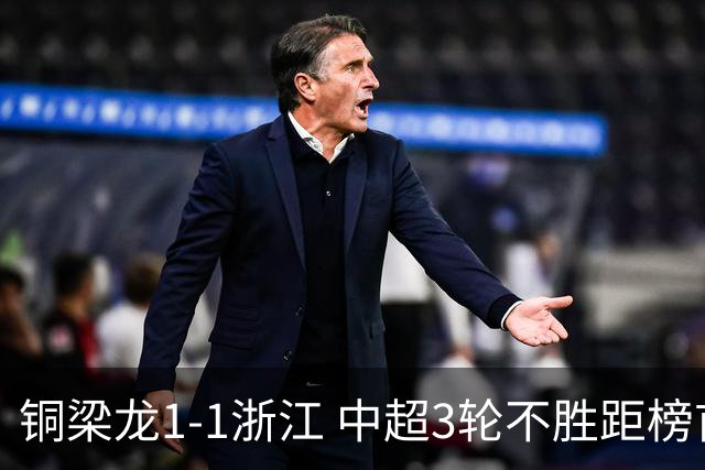 铜梁龙1-1浙江 中超3轮不胜距榜首14分 王钰栋赛季第7球 迪马塔救主