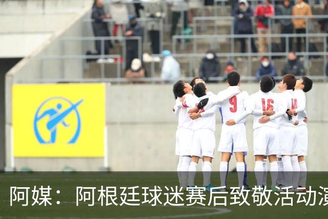 阿媒：阿根廷球迷赛后致敬活动演变为骚乱，警方出动镇压