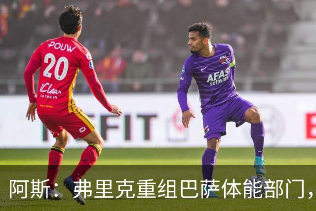 阿斯：弗里克重组巴萨体能部门，除图斯外又有两名工作人员离开