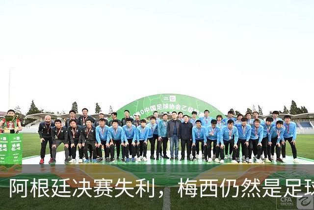 阿根廷决赛失利，梅西仍然是足球史上第一人