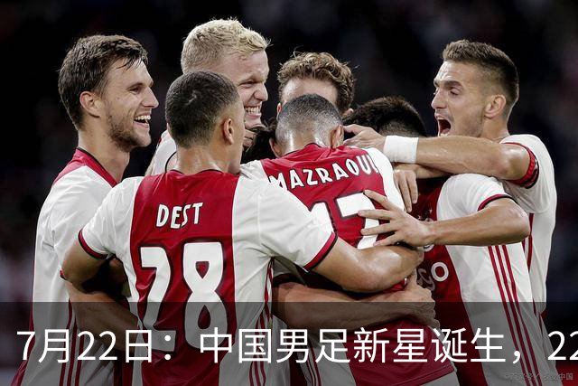 7月22日：中国男足新星诞生，22岁天才出彩，打败当红国脚，前途不可限量
