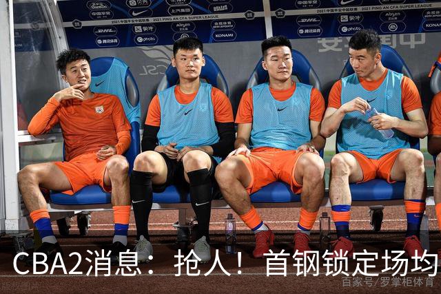 CBA2消息：抢人！首钢锁定场均23+6“战神”，广州“抛弃”郭艾伦